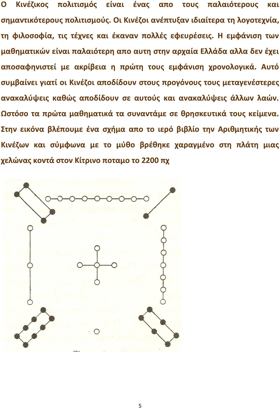 Η εμφάνιση των μαθηματικών είναι παλαιότερη απο αυτη στην αρχαία Ελλάδα αλλα δεν έχει αποσαφηνιστεί με ακρίβεια η πρώτη τους εμφάνιση χρονολογικά.