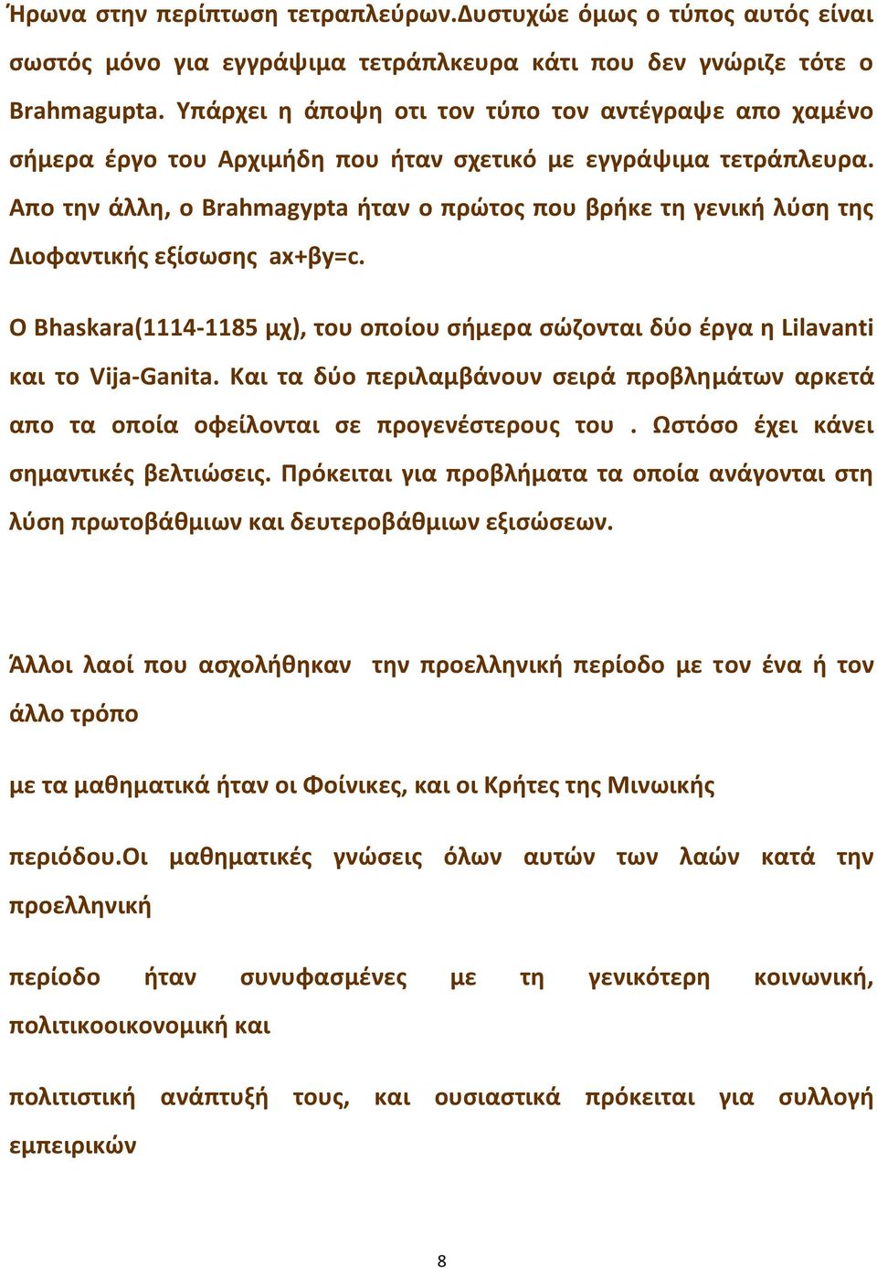 Απο την άλλη, ο Brahmagypta ήταν ο πρώτος που βρήκε τη γενική λύση της Διοφαντικής εξίσωσης ax+βy=c. O Βhaskara(1114-1185 μχ), του οποίου σήμερα σώζονται δύο έργα η Lilavanti και το Vija-Ganita.