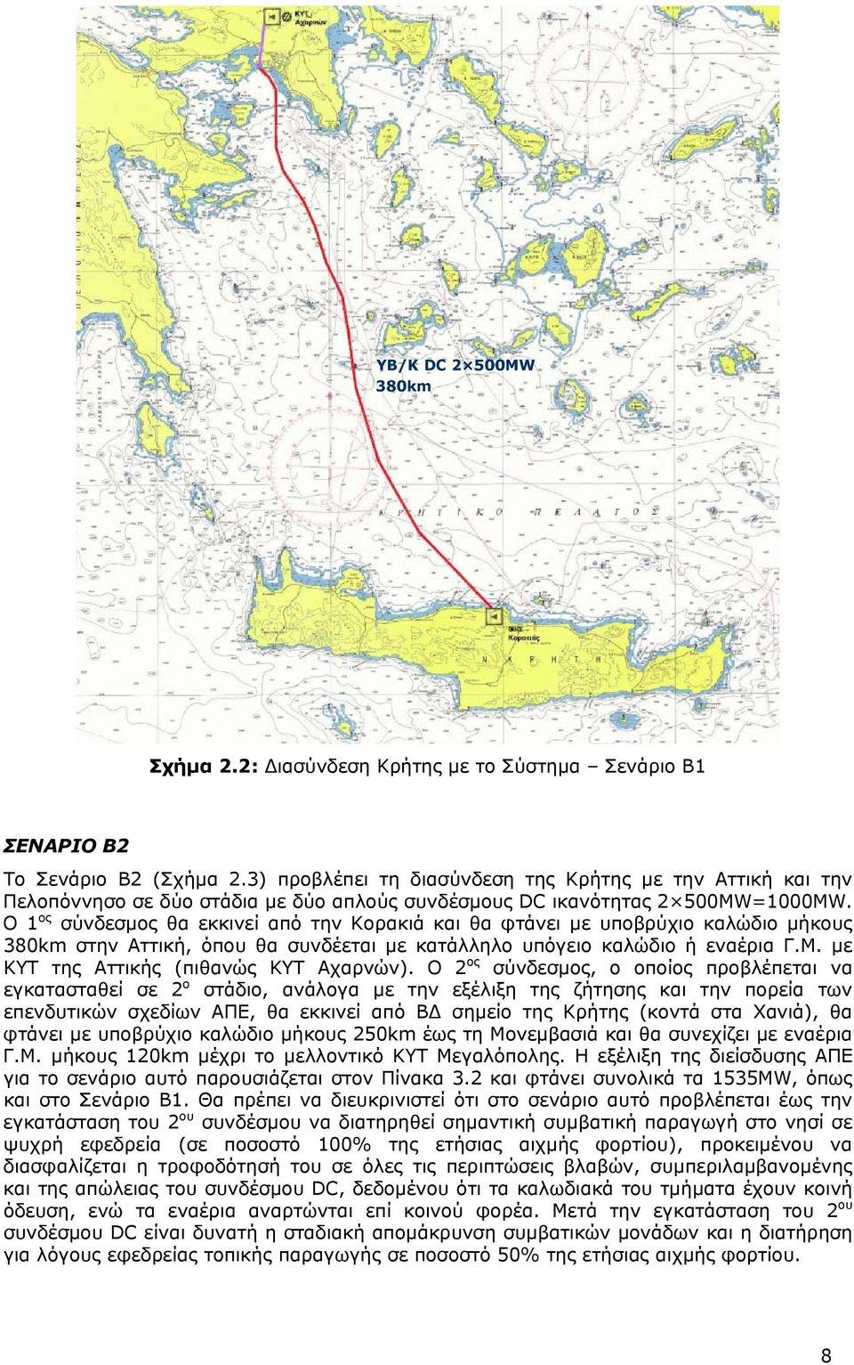 Ο 1 ος σύνδεσμος θα εκκινεί από την Κορακιά και θα φτάνει με υποβρύχιο καλώδιο μήκους 380km στην Αττική, όπου θα συνδέεται με κατάλληλο υπόγειο καλώδιο ή εναέρια Γ.Μ.
