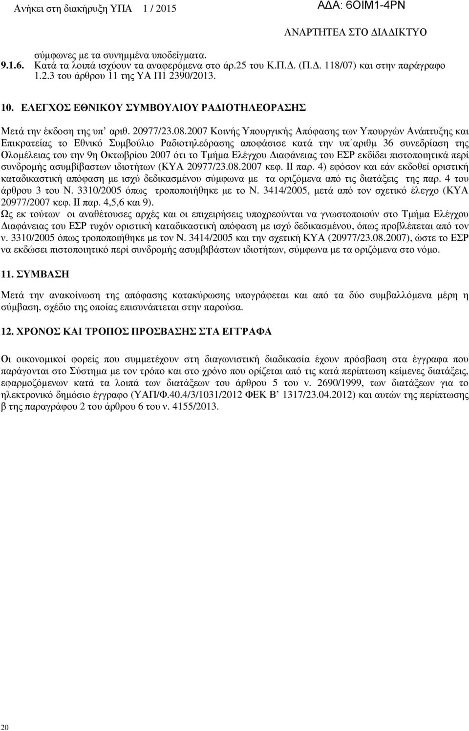 2007 Κοινής Υπουργικής Απόφασης των Υπουργών Ανάπτυξης και Επικρατείας το Εθνικό Συµβούλιο Ραδιοτηλεόρασης αποφάσισε κατά την υπ αριθµ 36 συνεδρίαση της Ολοµέλειας του την 9η Οκτωβρίου 2007 ότι το