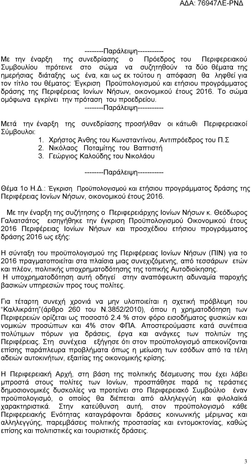 Το σώμα ομόφωνα εγκρίνει την πρόταση του προεδρείου. --------Παράλειψη----------- Μετά την έναρξη της συνεδρίασης προσήλθαν οι κάτωθι Περιφερειακοί Σύμβουλοι: 1.