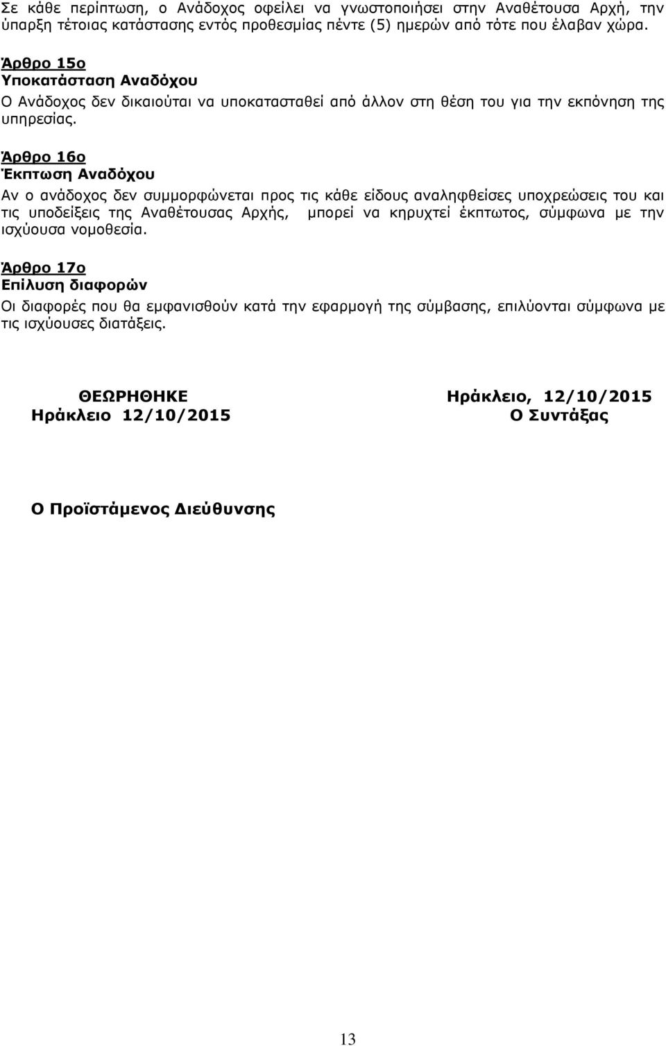 Άρθρο 16ο Έκπτωση Αναδόχου Αν ο ανάδοχος δεν συμμορφώνεται προς τις κάθε είδους αναληφθείσες υποχρεώσεις του και τις υποδείξεις της Αναθέτουσας Αρχής, μπορεί να κηρυχτεί έκπτωτος,