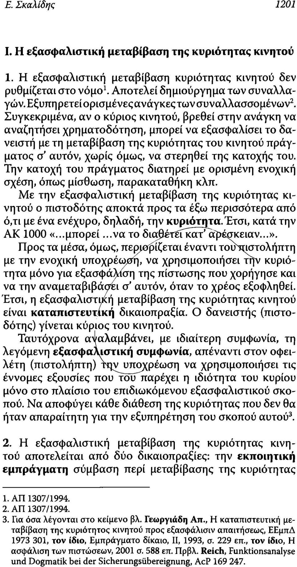 Συγκεκριμένα, αν ο κύριος κινητού, βρεθεί στην ανάγκη να αναζητήσει χρηματοδότηση, μπορεί να εξασφαλίσει το δανειστή με τη μεταβίβαση της κυριότητας του κινητού πράγματος σ αυτόν, χωρίς όμως, να