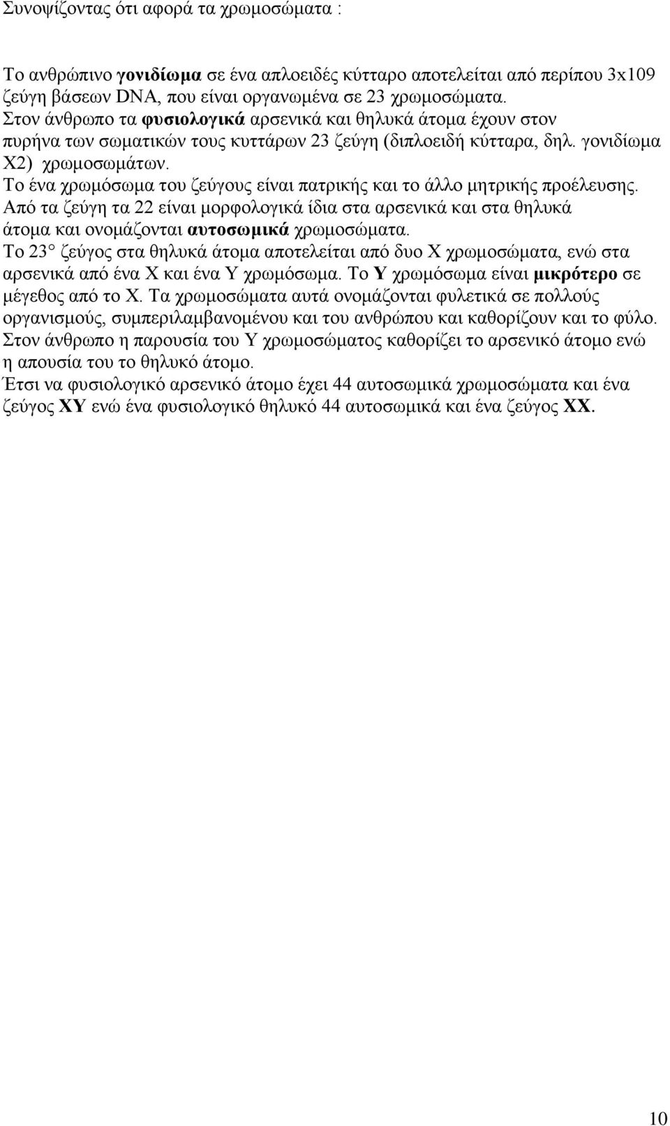 Το ένα χρωμόσωμα του ζεύγους είναι πατρικής και το άλλο μητρικής προέλευσης. Από τα ζεύγη τα 22 είναι μορφολογικά ίδια στα αρσενικά και στα θηλυκά άτομα και ονομάζονται αυτοσωμικά χρωμοσώματα.