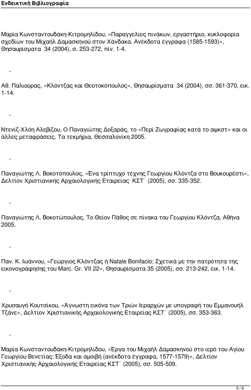 Τα τεκμήρια, Θεσσαλονίκη 2005. Παναγιώτης Λ. Βοκοτόπουλος, «Ένα τρίπτυχο τέχνης Γεωργίου Κλόντζα στο Βουκουρέστι», Δελτίον Χριστιανικής Αρχαιολογικής Εταιρείας ΚΣΤ (2005), σσ. 335352. Παναγιώτης Λ. Βοκοτώπουλος, Το Θείον Πάθος σε πίνακα του Γεωργίου Κλόντζα, Αθήνα 2005.