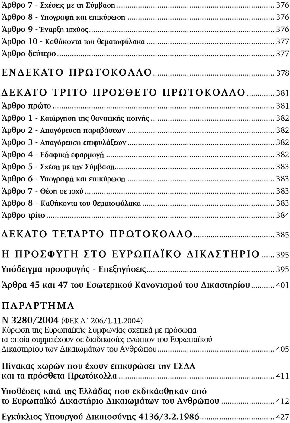 .. 382 Άρθρο 4 - Εδαφική εφαρµογή... 382 Άρθρο 5 - Σχέση µε την Σύµβαση... 383 Άρθρο 6 - Υπογραφή και επικύρωση... 383 Άρθρο 7 - Θέση σε ισχύ... 383 Άρθρο 8 - Καθήκοντα του θεµατοφύλακα.