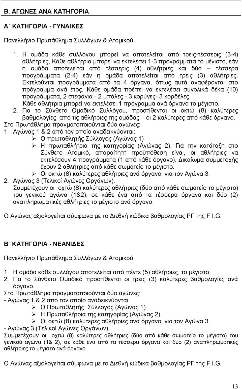 δύο τέσσερα προγράμματα (2-4) εάν η ομάδα αποτελείται από τρεις (3) αθλήτριες. Εκτελούνται προγράμματα από τα 4 όργανα, όπως αυτά αναφέρονται στο πρόγραμμα ανά έτος.