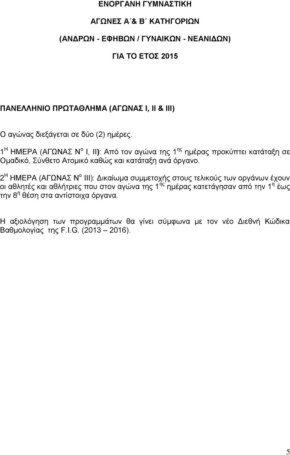 1 Η ΗΜΕΡΑ (ΑΓΩΝΑΣ Ν ο I, II): Από τον αγώνα της 1 ης ημέρας προκύπτει κατάταξη σε Ομαδικό, Σύνθετο Ατομικό καθώς και κατάταξη ανά όργανο.