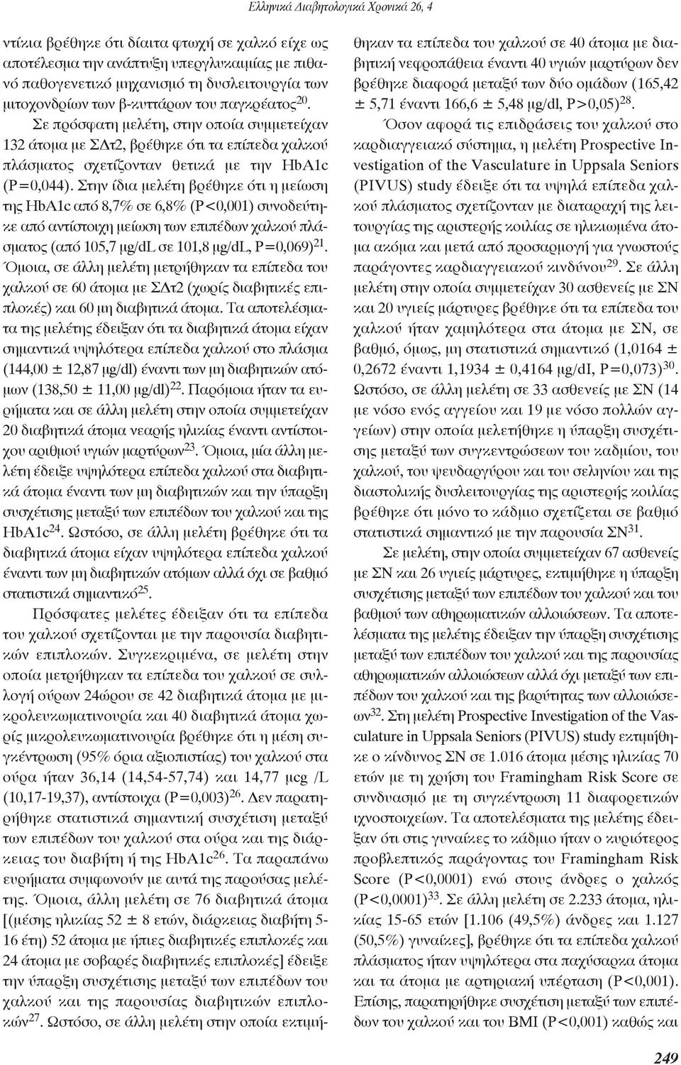 Στην ίδια μελέτη βρέθηκε ότι η μείωση της HbA1c από 8,7% σε 6,8% (Ρ<0,001) συνοδεύτηκε από αντίστοιχη μείωση των επιπέδων χαλκού πλάσματος (από 105,7 μg/dl σε 101,8 μg/dl, Ρ=0,069) 21.
