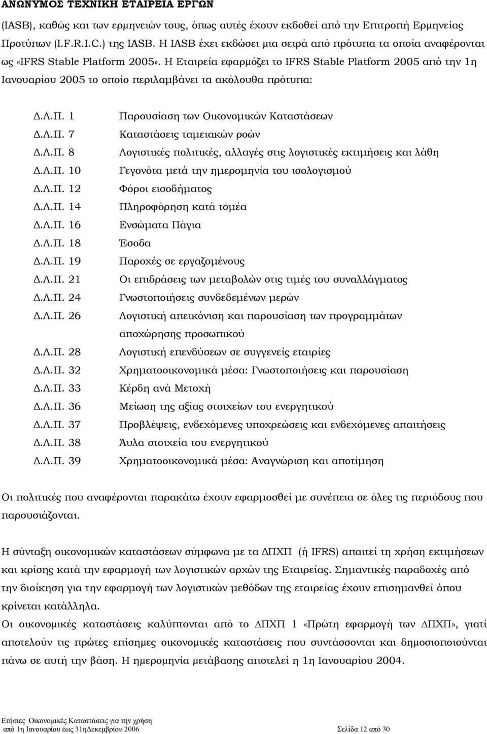 Η Εταιρεία εφαρµόζει το IFRS Stable Platform 2005 από την 1η Ιανουαρίου 2005 το οποίο περιλαµβάνει τα ακόλουθα πρότυπα:.λ.π. 1.Λ.Π. 7.Λ.Π. 8.Λ.Π. 10.Λ.Π. 12.Λ.Π. 14.Λ.Π. 16.Λ.Π. 18.Λ.Π. 19.Λ.Π. 21.Λ.Π. 24.