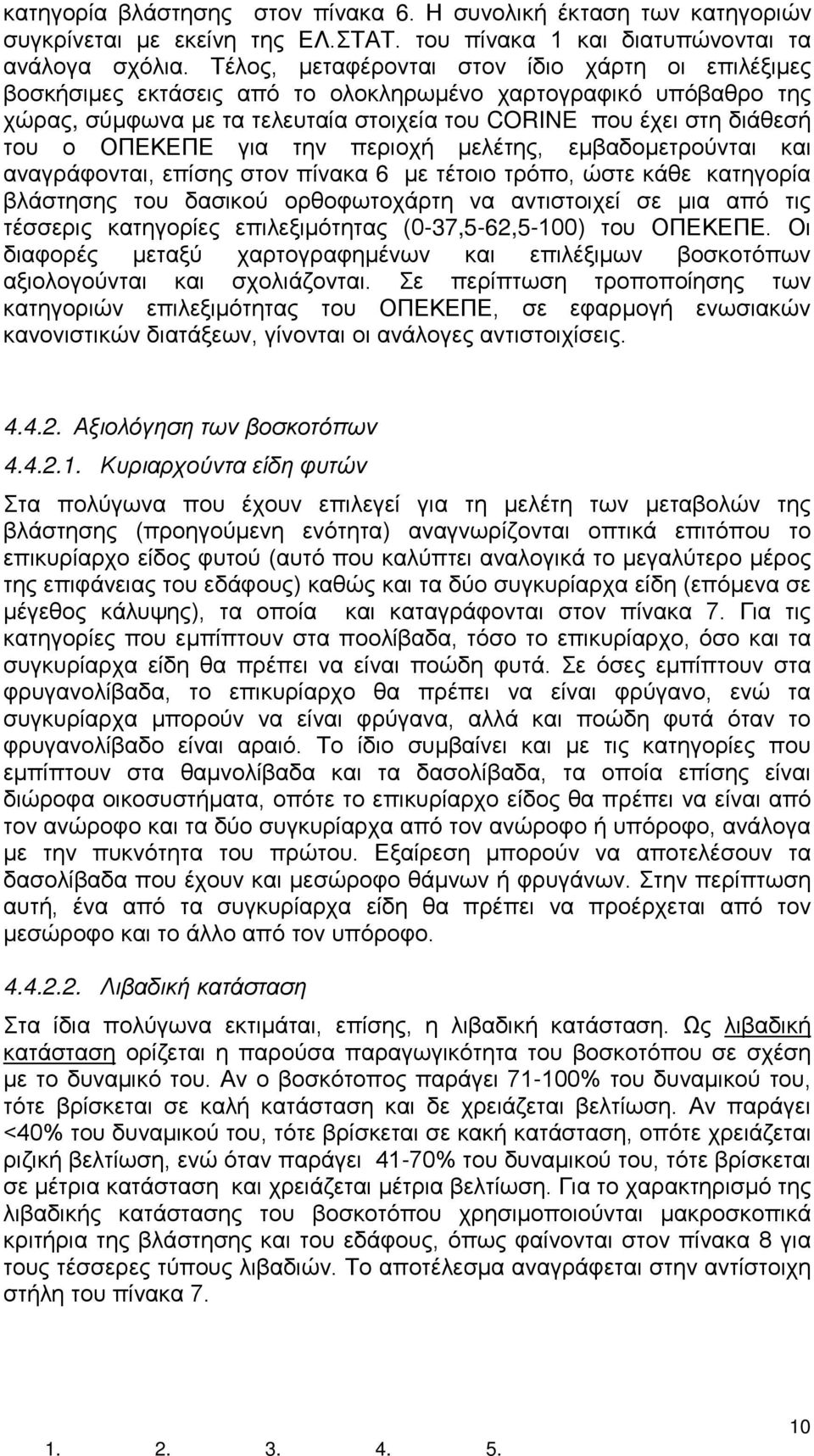ΟΠΕΚΕΠΕ για την περιοχή μελέτης, εμβαδομετρούνται και αναγράφονται, επίσης στον πίνακα 6 με τέτοιο τρόπο, ώστε κάθε κατηγορία βλάστησης του δασικού ορθοφωτοχάρτη να αντιστοιχεί σε μια από τις