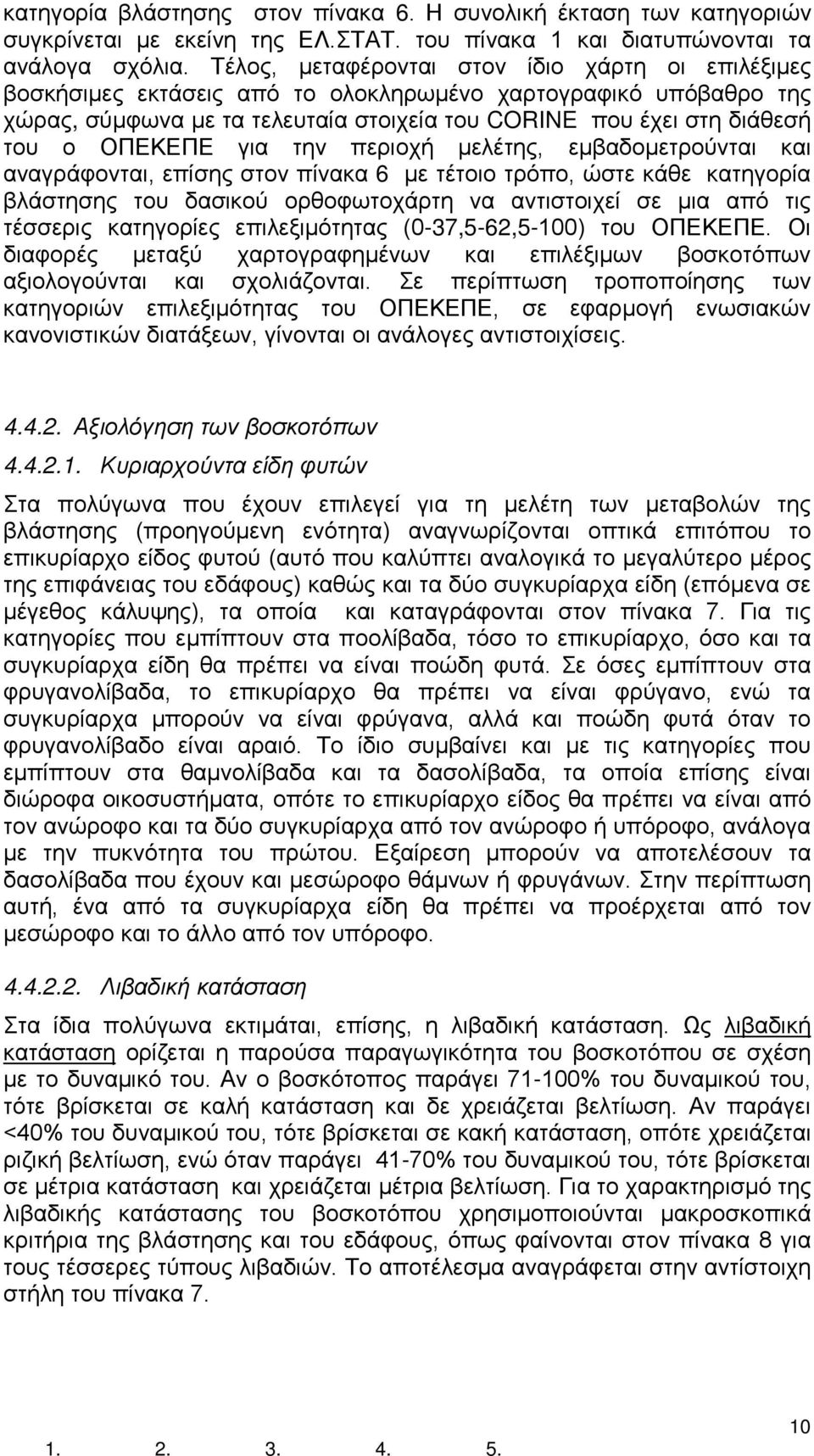 ΟΠΕΚΕΠΕ για την περιοχή μελέτης, εμβαδομετρούνται και αναγράφονται, επίσης στον πίνακα 6 με τέτοιο τρόπο, ώστε κάθε κατηγορία βλάστησης του δασικού ορθοφωτοχάρτη να αντιστοιχεί σε μια από τις