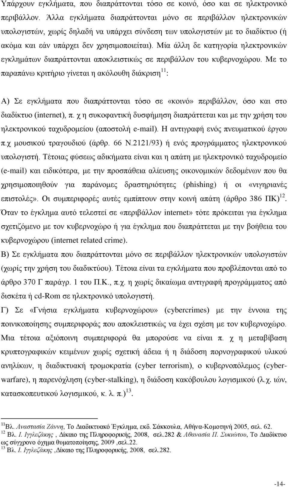 Μία άλλη δε κατηγορία ηλεκτρονικών εγκλημάτων διαπράττονται αποκλειστικώς σε περιβάλλον του κυβερνοχώρου.