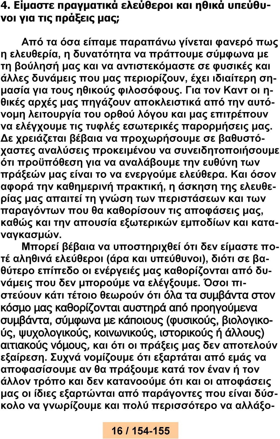 Για τον Καντ οι η- θικές αρχές μας πηγάζουν αποκλειστικά από την αυτόνομη λειτουργία του ορθού λόγου και μας επιτρέπουν να ελέγχουμε τις τυφλές εσωτερικές παρορμήσεις μας.