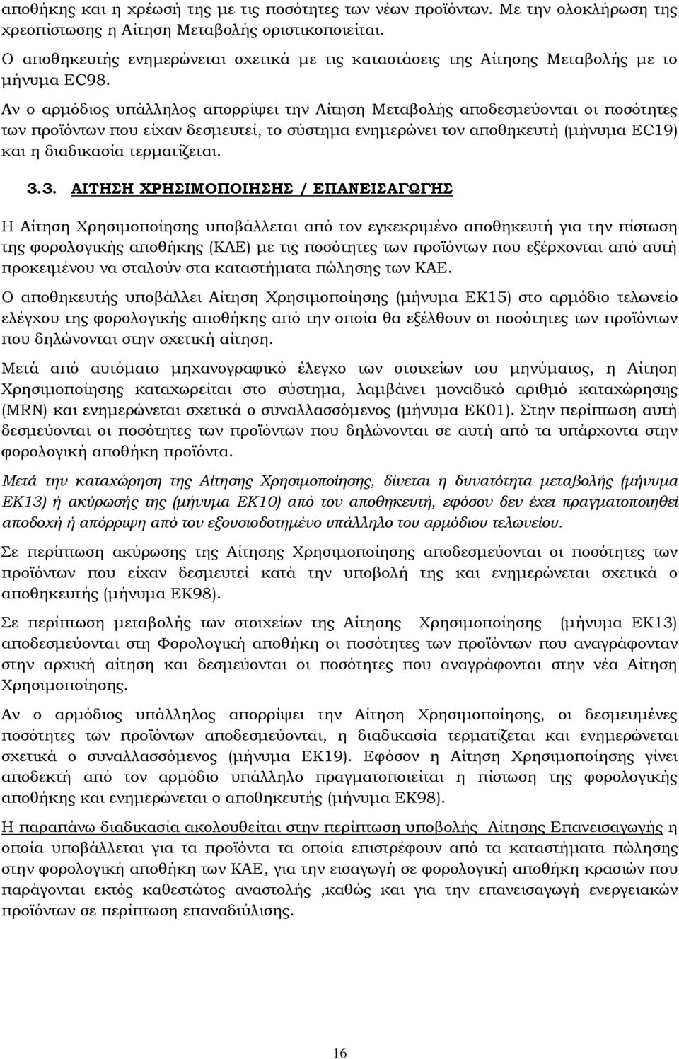 Αν ο αρμόδιος υπάλληλος απορρίψει την Αίτηση Μεταβολής αποδεσμεύονται οι ποσότητες των προϊόντων που είχαν δεσμευτεί, το σύστημα ενημερώνει τον αποθηκευτή (μήνυμα EC19) και η διαδικασία τερματίζεται.