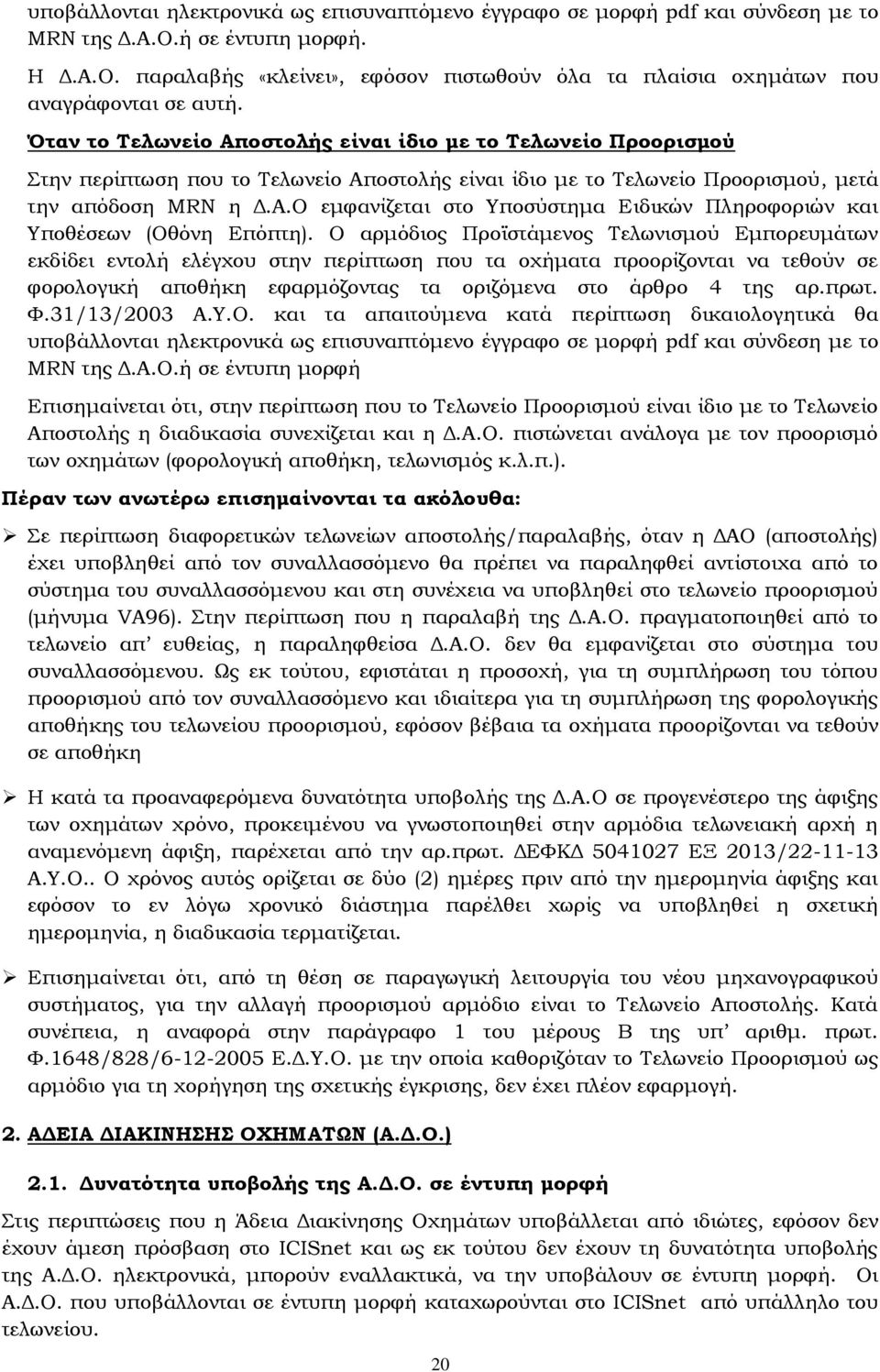 Ο αρμόδιος Προϊστάμενος Τελωνισμού Εμπορευμάτων εκδίδει εντολή ελέγχου στην περίπτωση που τα οχήματα προορίζονται να τεθούν σε φορολογική αποθήκη εφαρμόζοντας τα οριζόμενα στο άρθρο 4 της αρ.πρωτ. Φ.