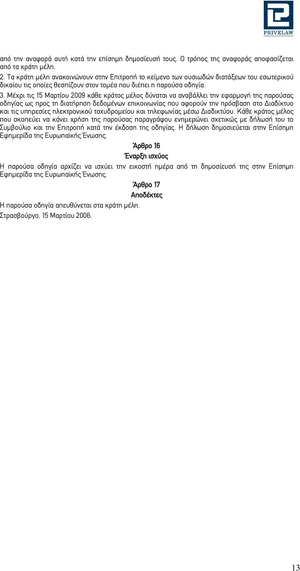 Μέχρι τις 15 Μαρτίου 2009 κάθε κράτος μέλος δύναται να αναβάλλει την εφαρμογή της παρούσας οδηγίας ως προς τη διατήρηση δεδομένων επικοινωνίας που αφορούν την πρόσβαση στο Διαδίκτυο και τις υπηρεσίες