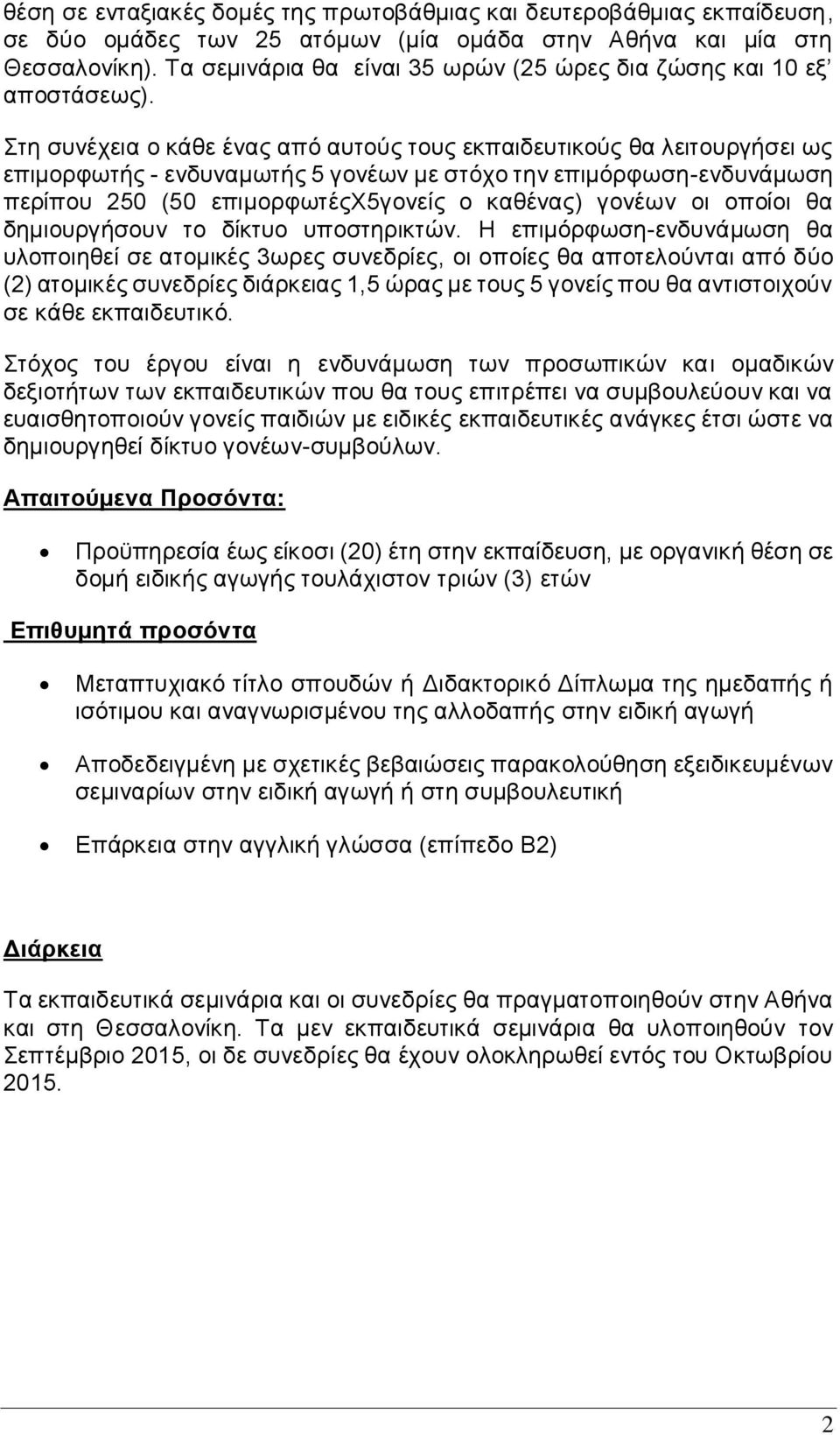 Στη συνέχεια ο κάθε ένας από αυτούς τους εκπαιδευτικούς θα λειτουργήσει ως επιμορφωτής - ενδυναμωτής 5 γονέων με στόχο την επιμόρφωση-ενδυνάμωση περίπου 250 (50 επιμορφωτέςχ5γονείς ο καθένας) γονέων