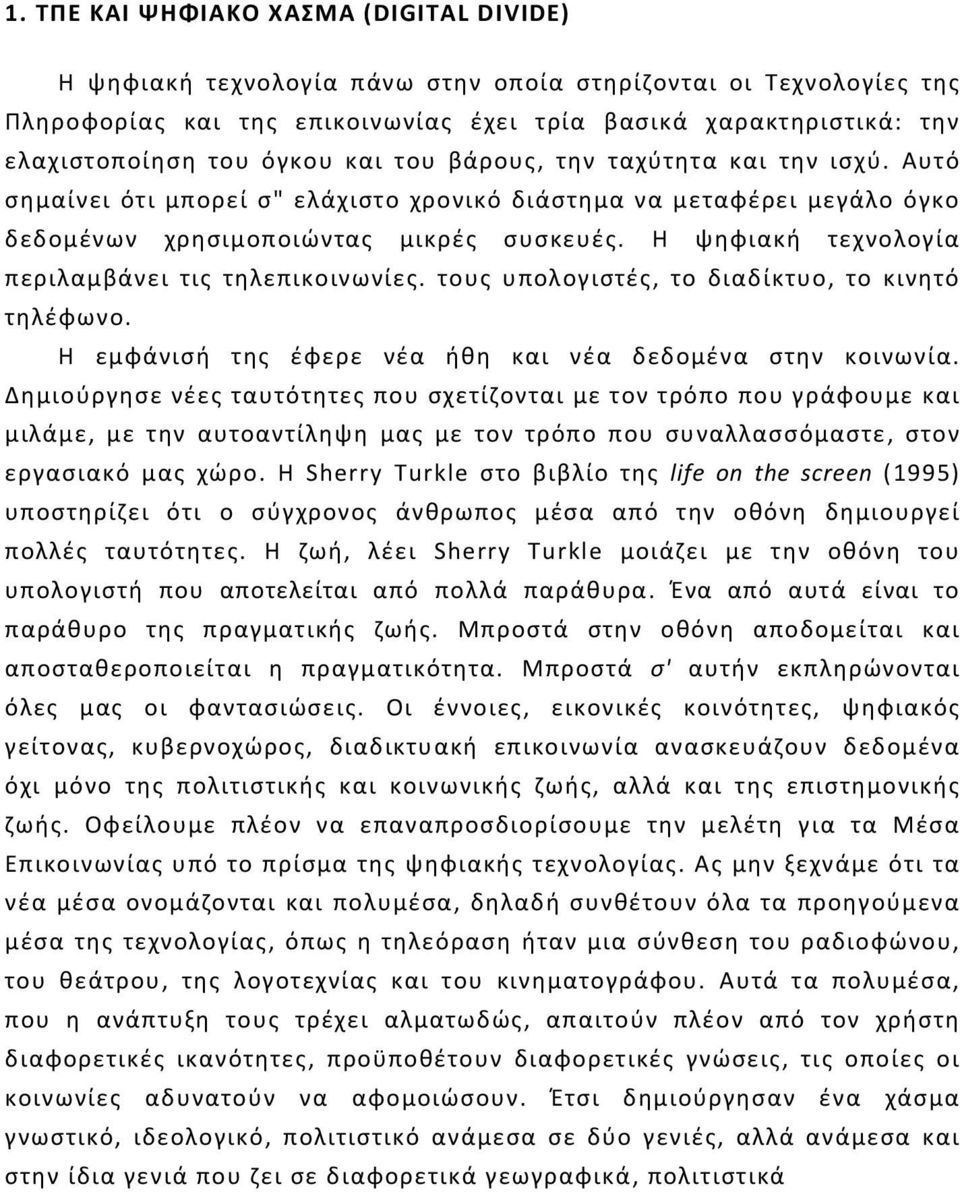 Η ψηφιακή τεχνολογία περιλαμβάνει τις τηλεπικοινωνίες. τους υπολογιστές, το διαδίκτυο, το κινητό τηλέφωνο. Η εμφάνισή της έφερε νέα ήθη και νέα δεδομένα στην κοινωνία.