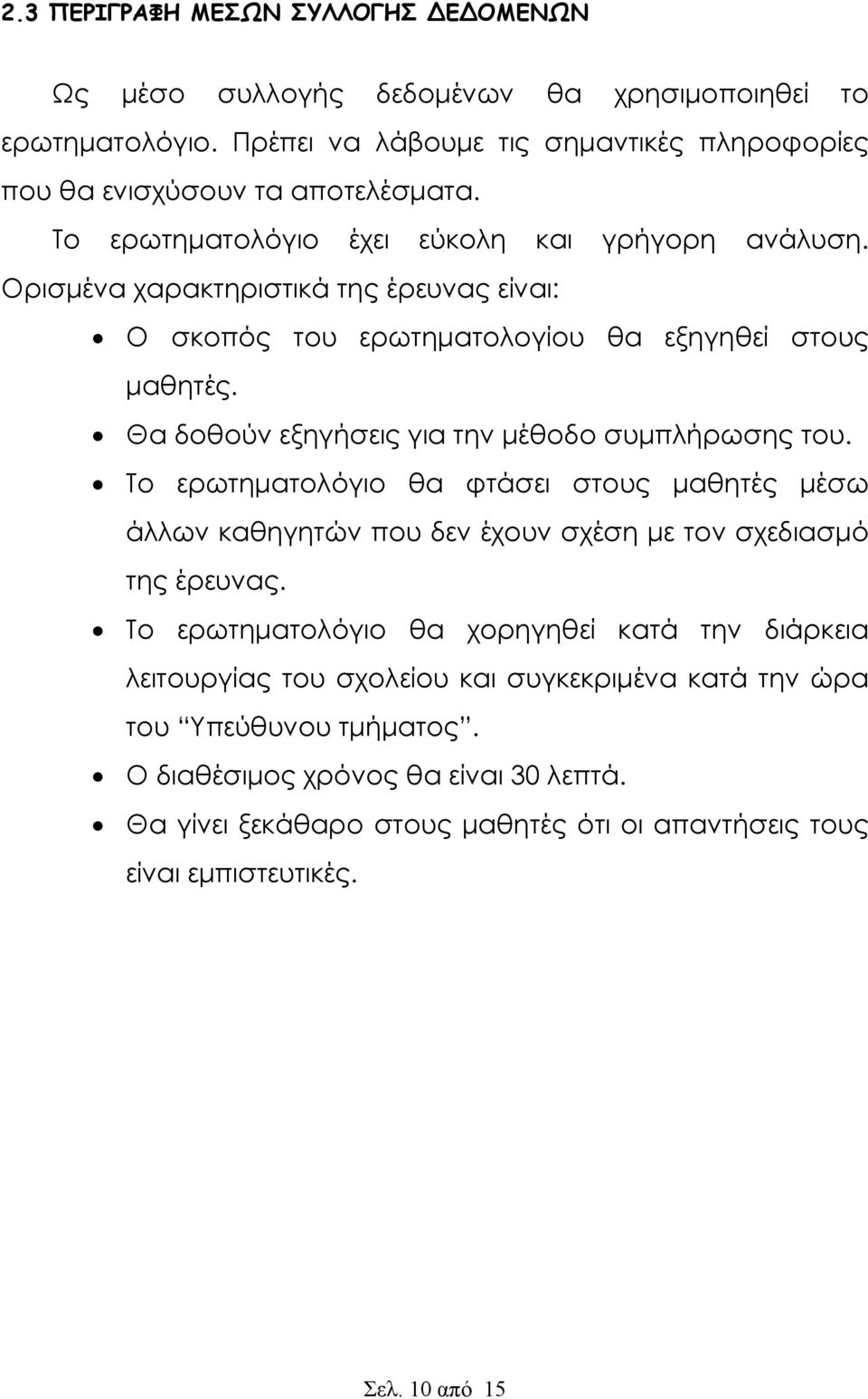 Θα δοθούν εξηγήσεις για την μέθοδο συμπλήρωσης του. Το ερωτηματολόγιο θα φτάσει στους μαθητές μέσω άλλων καθηγητών που δεν έχουν σχέση με τον σχεδιασμό της έρευνας.