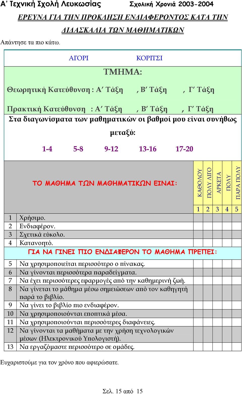 μεταξύ: 1-4 5-8 9-12 13-16 17-20 ΤΟ ΜΑΘΗΜΑ ΤΩΝ ΜΑΘΗΜΑΤΙΚΩΝ ΕΙΝΑΙ: ΚΑΘΟΛΟΥ ΠΟΛΥ ΛΙΓΟ ΑΡΚΕΤΑ ΠΟΛΥ ΠΑΡΑ ΠΟΛΥ 1 2 3 4 5 1 Χρήσιμο. 2 Ενδιαφέρον. 3 Σχετικά εύκολο. 4 Κατανοητό.