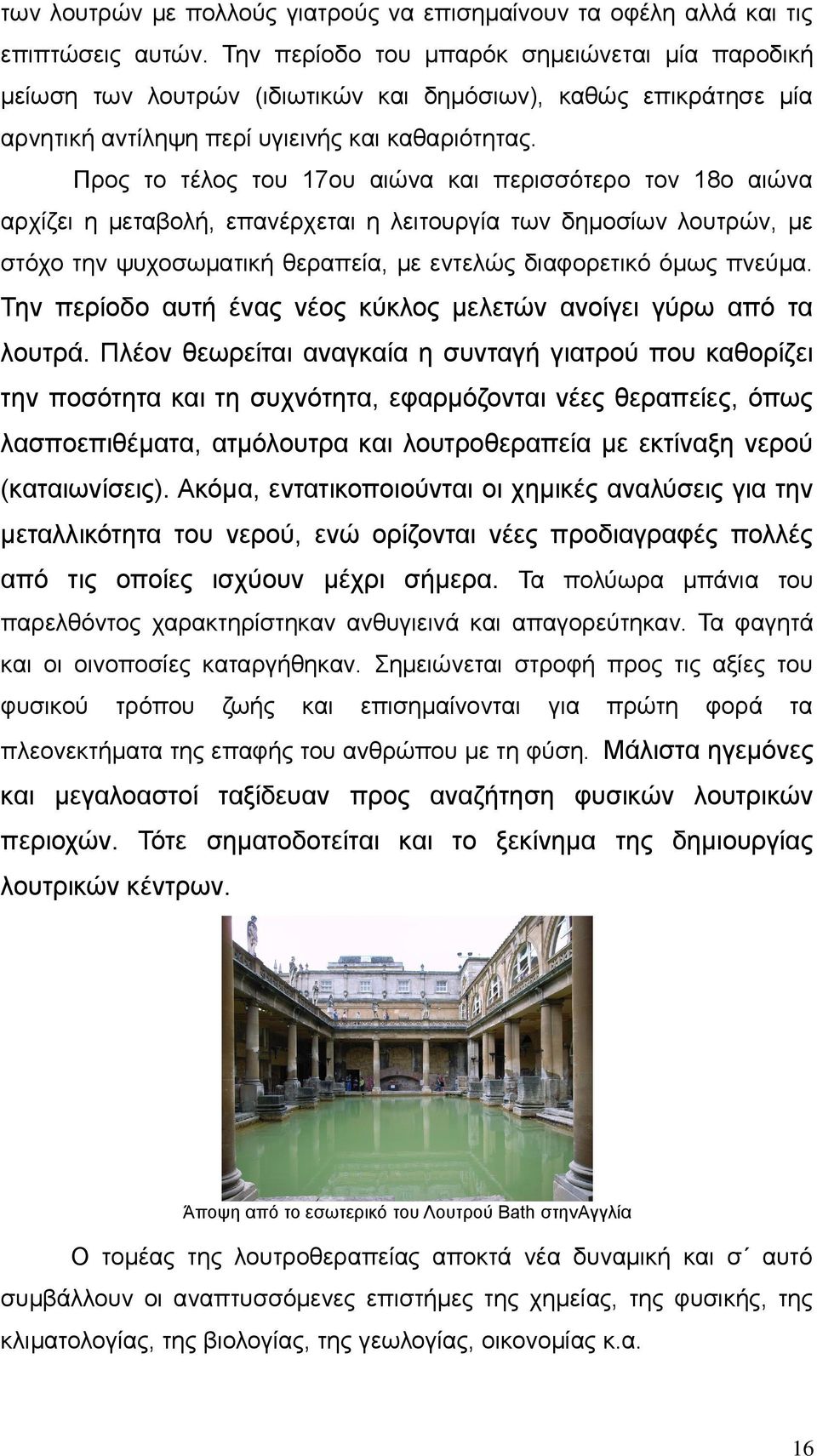 Προς το τέλος του 17ου αιώνα και περισσότερο τον 18ο αιώνα αρχίζει η μεταβολή, επανέρχεται η λειτουργία των δημοσίων λουτρών, με στόχο την ψυχοσωματική θεραπεία, με εντελώς διαφορετικό όμως πνεύμα.