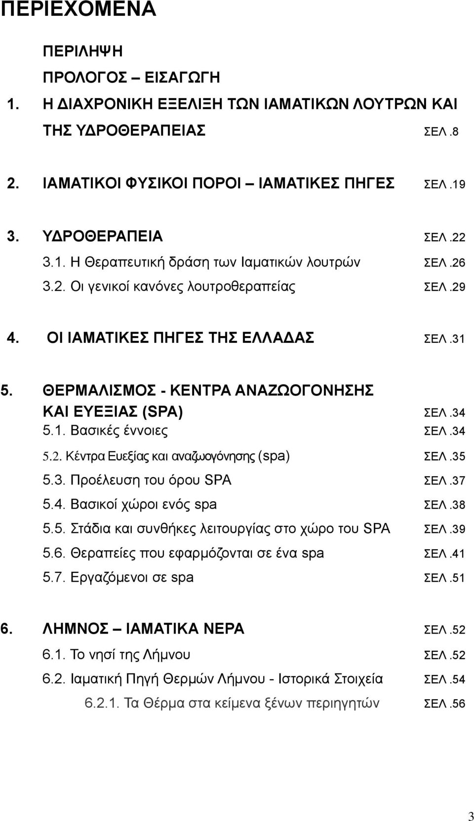 35 5.3. Προέλευση του όρου SPA ΣΕΛ.37 5.4. Βασικοί χώροι ενός spa ΣΕΛ.38 5.5. Στάδια και συνθήκες λειτουργίας στο χώρο του SPA ΣΕΛ.39 5.6. Θεραπείες που εφαρμόζονται σε ένα spa ΣΕΛ.41 5.7. Εργαζόμενοι σε spa ΣΕΛ.