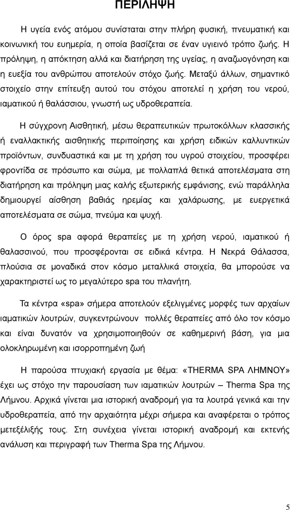 Μεταξύ άλλων, σημαντικό στοιχείο στην επίτευξη αυτού του στόχου αποτελεί η χρήση του νερού, ιαματικού ή θαλάσσιου, γνωστή ως υδροθεραπεία.