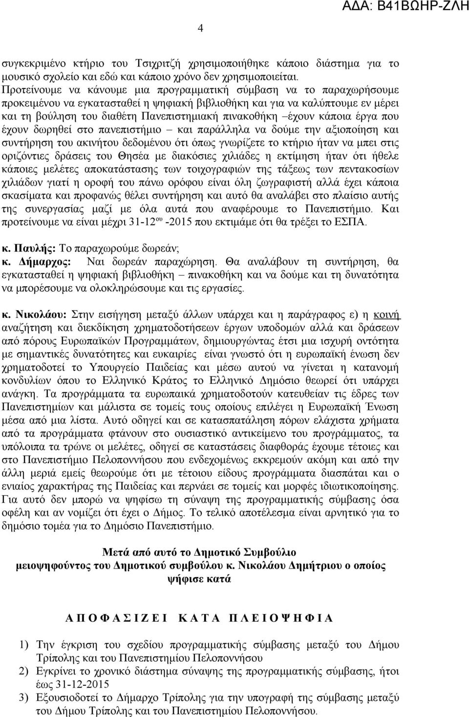 πινακοθήκη έχουν κάποια έργα που έχουν δωρηθεί στο πανεπιστήμιο και παράλληλα να δούμε την αξιοποίηση και συντήρηση του ακινήτου δεδομένου ότι όπως γνωρίζετε το κτήριο ήταν να μπει στις οριζόντιες