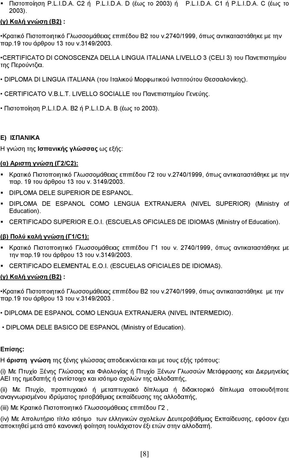 DIPLOMA DI LINGUA ITALIANA (του Ιταλικού Μορφωτικού Ινστιτούτου Θεσσαλονίκης). CERTIFICATO V.B.L.T. LIVELLO SOCIALLE του Πανεπιστημίου Γενεύης. Πιστοποίηση P.L.I.D.A. B2 ή P.L.I.D.A. Β (έως το 2003).