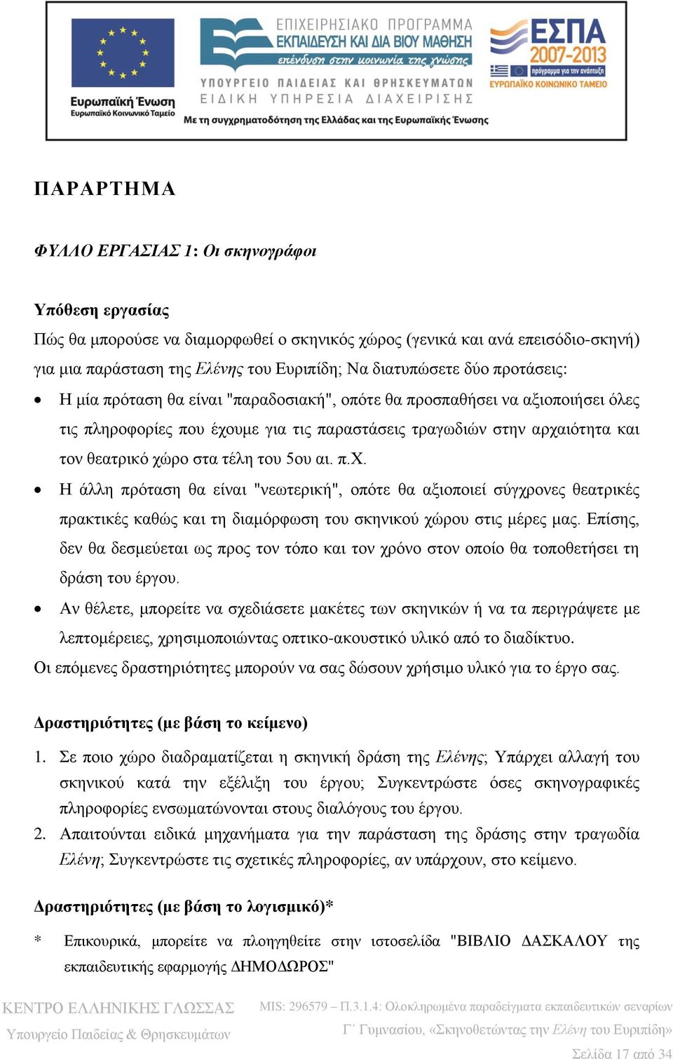 του 5ου αι. π.χ. Η άλλη πρόταση θα είναι "νεωτερική", οπότε θα αξιοποιεί σύγχρονες θεατρικές πρακτικές καθώς και τη διαμόρφωση του σκηνικού χώρου στις μέρες μας.