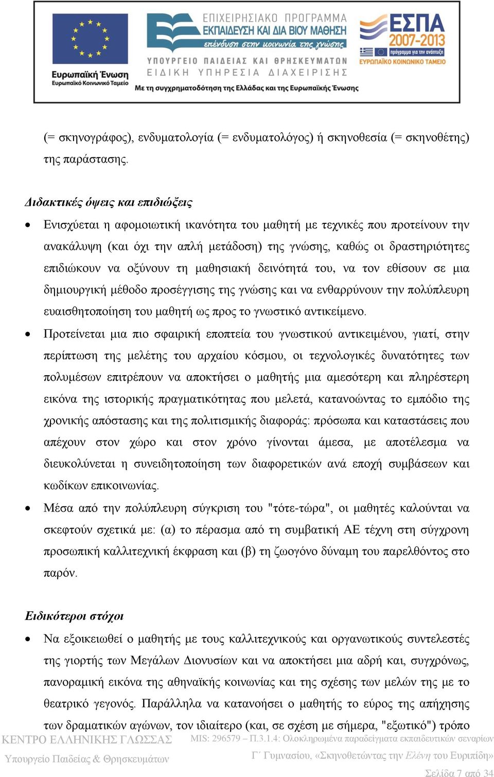 οξύνουν τη μαθησιακή δεινότητά του, να τον εθίσουν σε μια δημιουργική μέθοδο προσέγγισης της γνώσης και να ενθαρρύνουν την πολύπλευρη ευαισθητοποίηση του μαθητή ως προς το γνωστικό αντικείμενο.