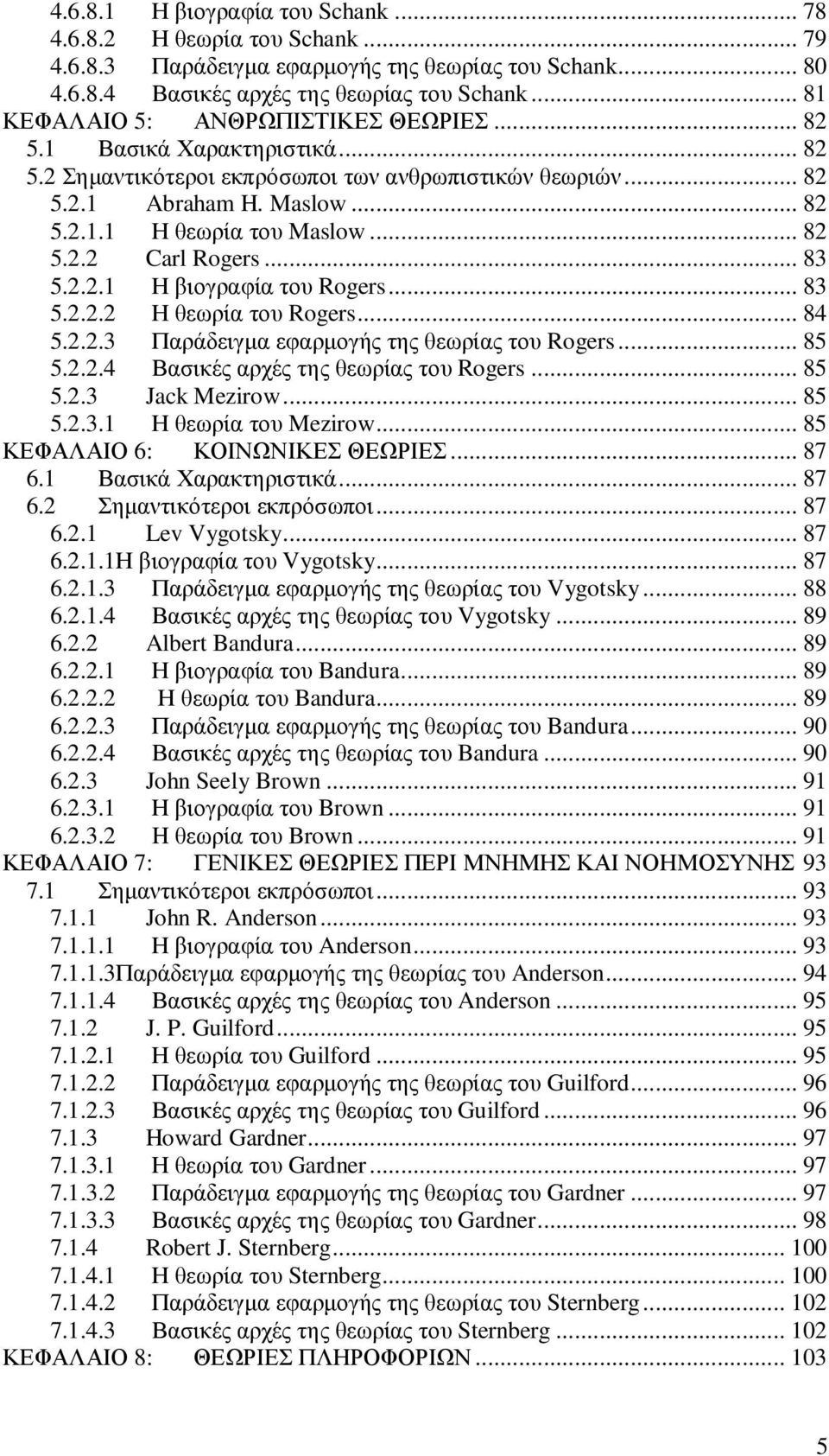 .. 82 5.2.2 Carl Rogers... 83 5.2.2.1 Η βιογραφία του Rogers... 83 5.2.2.2 Η θεωρία του Rogers... 84 5.2.2.3 Παράδειγµα εφαρµογής της θεωρίας του Rogers... 85 5.2.2.4 Βασικές αρχές της θεωρίας του Rogers.