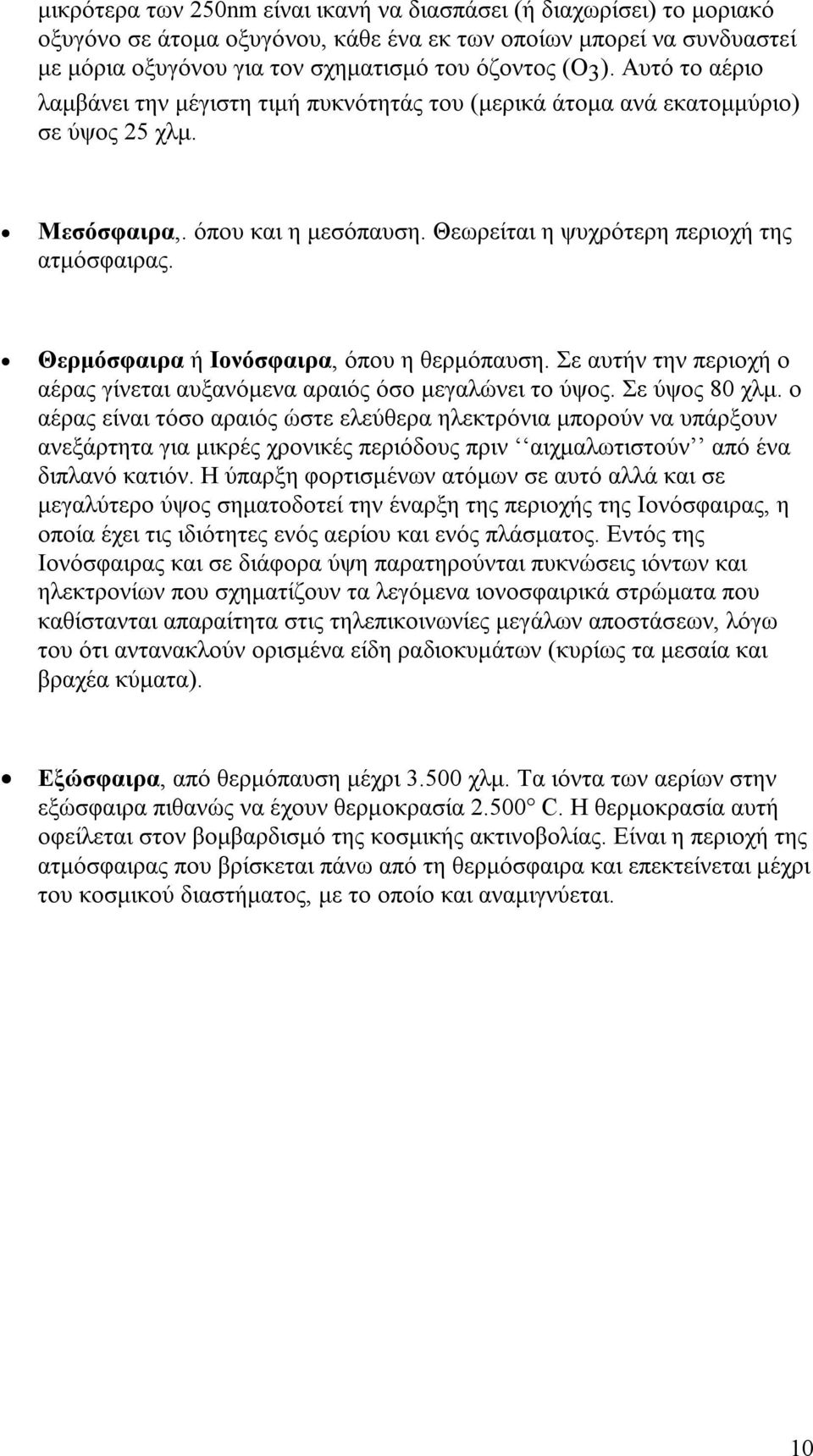 Θερμόσφαιρα ή Ιονόσφαιρα, όπου η θερμόπαυση. Σε αυτήν την περιοχή ο αέρας γίνεται αυξανόμενα αραιός όσο μεγαλώνει το ύψος. Σε ύψος 80 χλμ.