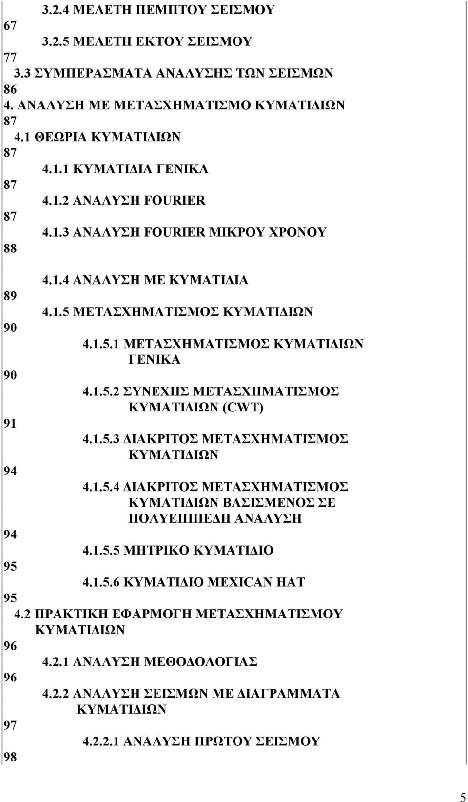 1.5.3 ΔΙΑΚΡΙΤΟΣ ΜΕΤΑΣΧΗΜΑΤΙΣΜΟΣ ΚΥΜΑΤΙΔΙΩΝ 94 4.1.5.4 ΔΙΑΚΡΙΤΟΣ ΜΕΤΑΣΧΗΜΑΤΙΣΜΟΣ ΚΥΜΑΤΙΔΙΩΝ ΒΑΣΙΣΜΕΝΟΣ ΣΕ ΠΟΛΥΕΠΙΠΕΔΗ ΑΝΑΛΥΣΗ 94 4.1.5.5 ΜΗΤΡΙΚΟ ΚΥΜΑΤΙΔΙΟ 95 4.1.5.6 ΚΥΜΑΤΙΔΙΟ MEXICAN HAT 95 4.