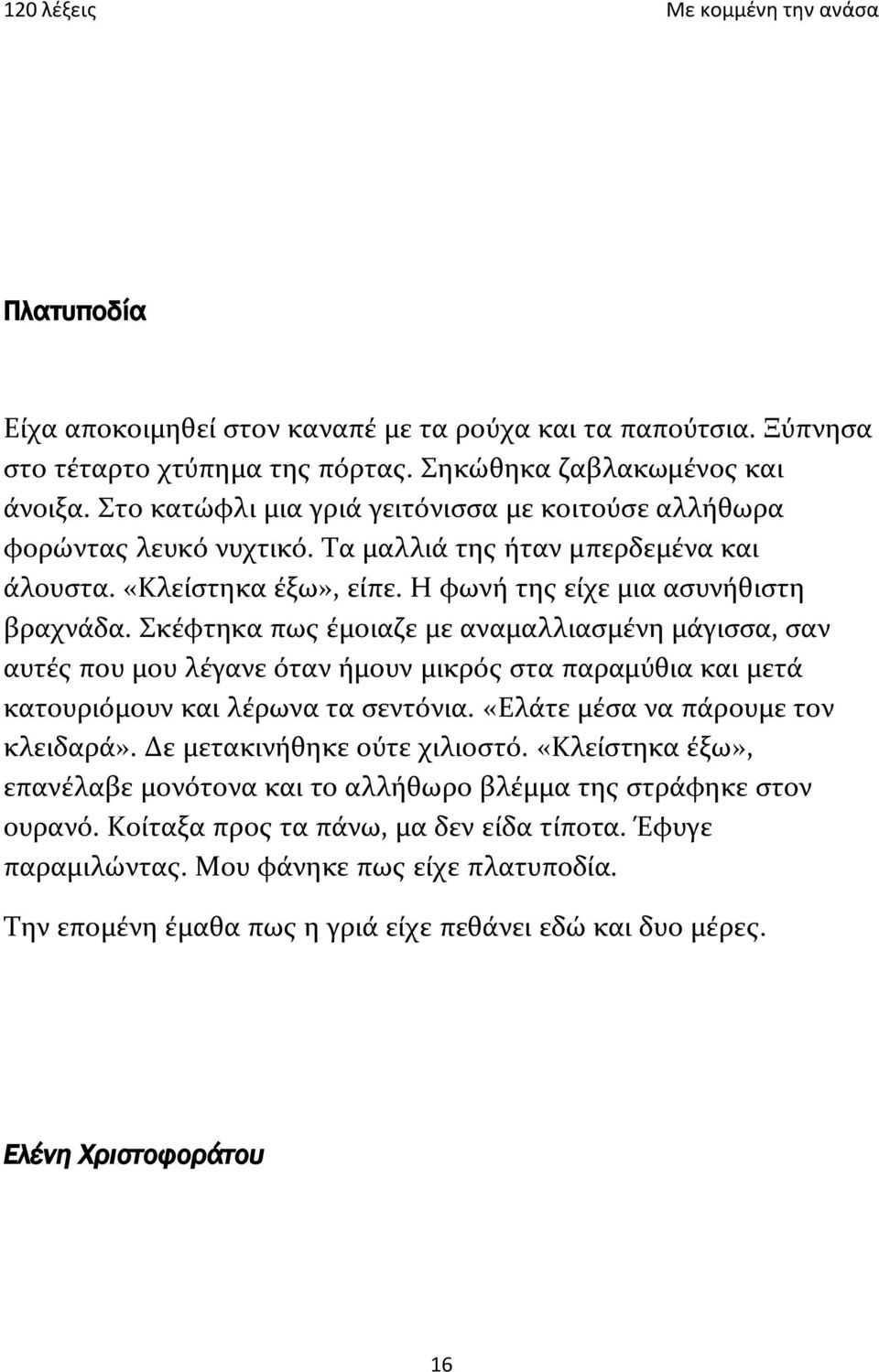Σκέφτηκα πως έμοιαζε με αναμαλλιασμένη μάγισσα, σαν αυτές που μου λέγανε όταν ήμουν μικρός στα παραμύθια και μετά κατουριόμουν και λέρωνα τα σεντόνια. «Ελάτε μέσα να πάρουμε τον κλειδαρά».