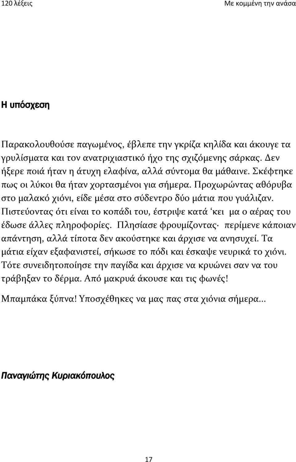 Πιστεύοντας ότι είναι το κοπάδι του, έστριψε κατά κει μα ο αέρας του έδωσε άλλες πληροφορίες. Πλησίασε φρουμίζοντας περίμενε κάποιαν απάντηση, αλλά τίποτα δεν ακούστηκε και άρχισε να ανησυχεί.