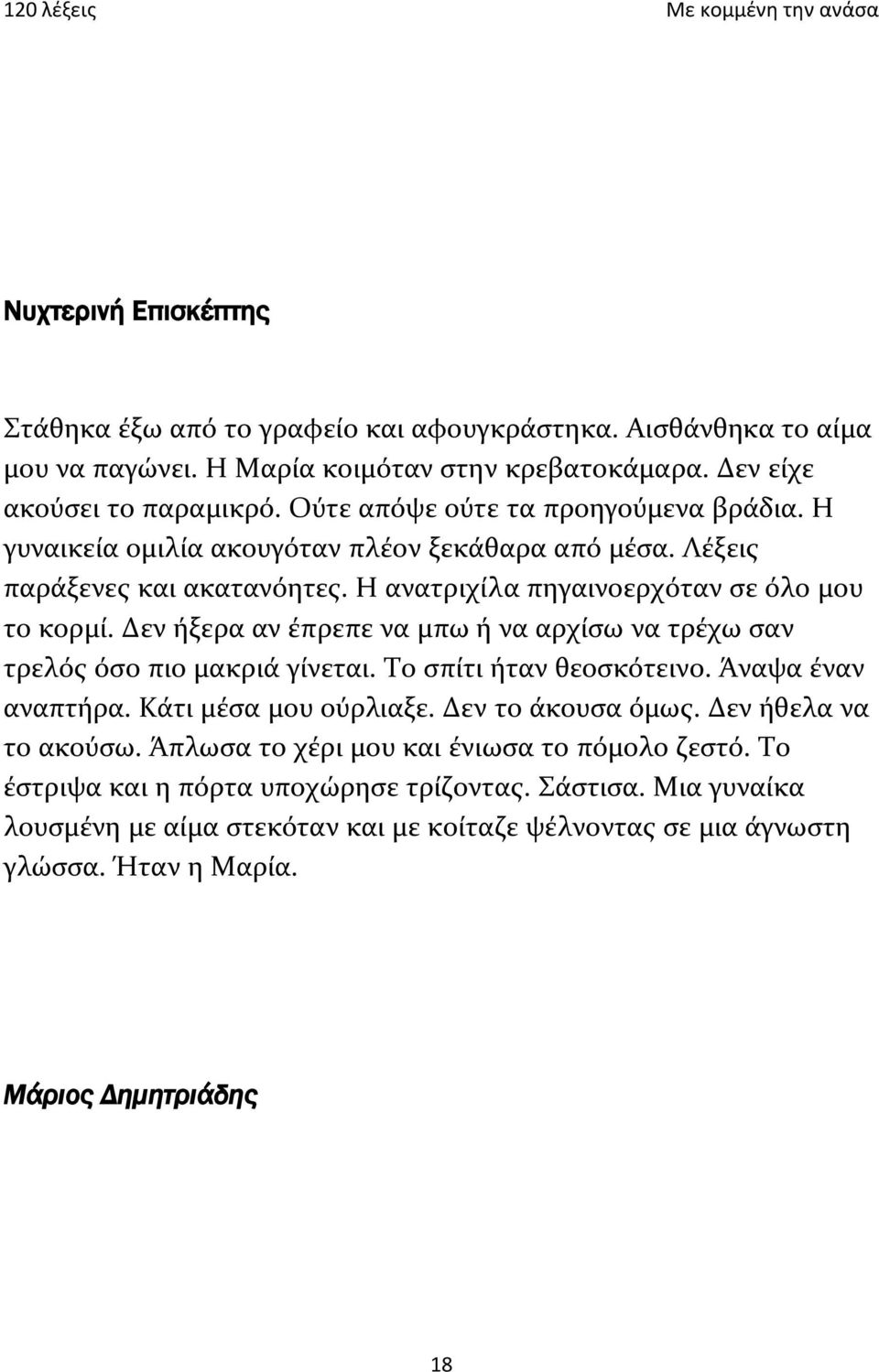 Δεν ήξερα αν έπρεπε να μπω ή να αρχίσω να τρέχω σαν τρελός όσο πιο μακριά γίνεται. Το σπίτι ήταν θεοσκότεινο. Άναψα έναν αναπτήρα. Κάτι μέσα μου ούρλιαξε. Δεν το άκουσα όμως.