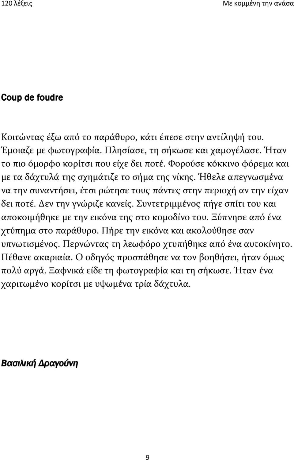 Συντετριμμένος πήγε σπίτι του και αποκοιμήθηκε με την εικόνα της στο κομοδίνο του. Ξύπνησε από ένα χτύπημα στο παράθυρο. Πήρε την εικόνα και ακολούθησε σαν υπνωτισμένος.