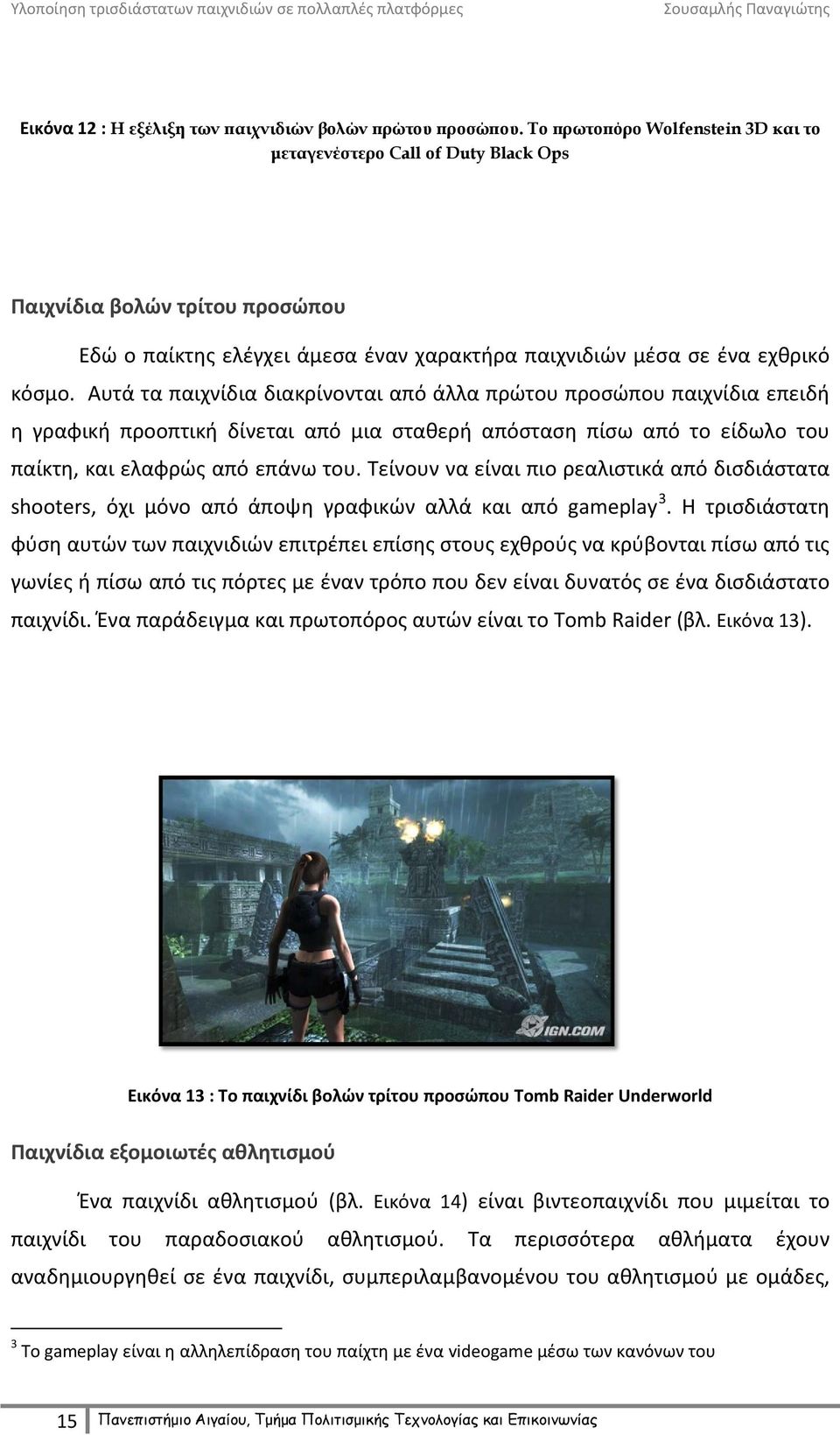 Αυτά τα παιχνίδια διακρίνονται από άλλα πρώτου προσώπου παιχνίδια επειδή η γραφική προοπτική δίνεται από μια σταθερή απόσταση πίσω από το είδωλο του παίκτη, και ελαφρώς από επάνω του.