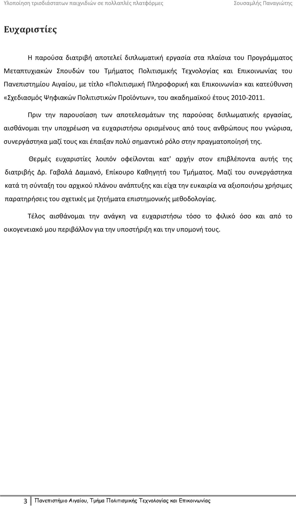 Πριν την παρουσίαση των αποτελεσμάτων της παρούσας διπλωματικής εργασίας, αισθάνομαι την υποχρέωση να ευχαριστήσω ορισμένους από τους ανθρώπους που γνώρισα, συνεργάστηκα μαζί τους και έπαιξαν πολύ