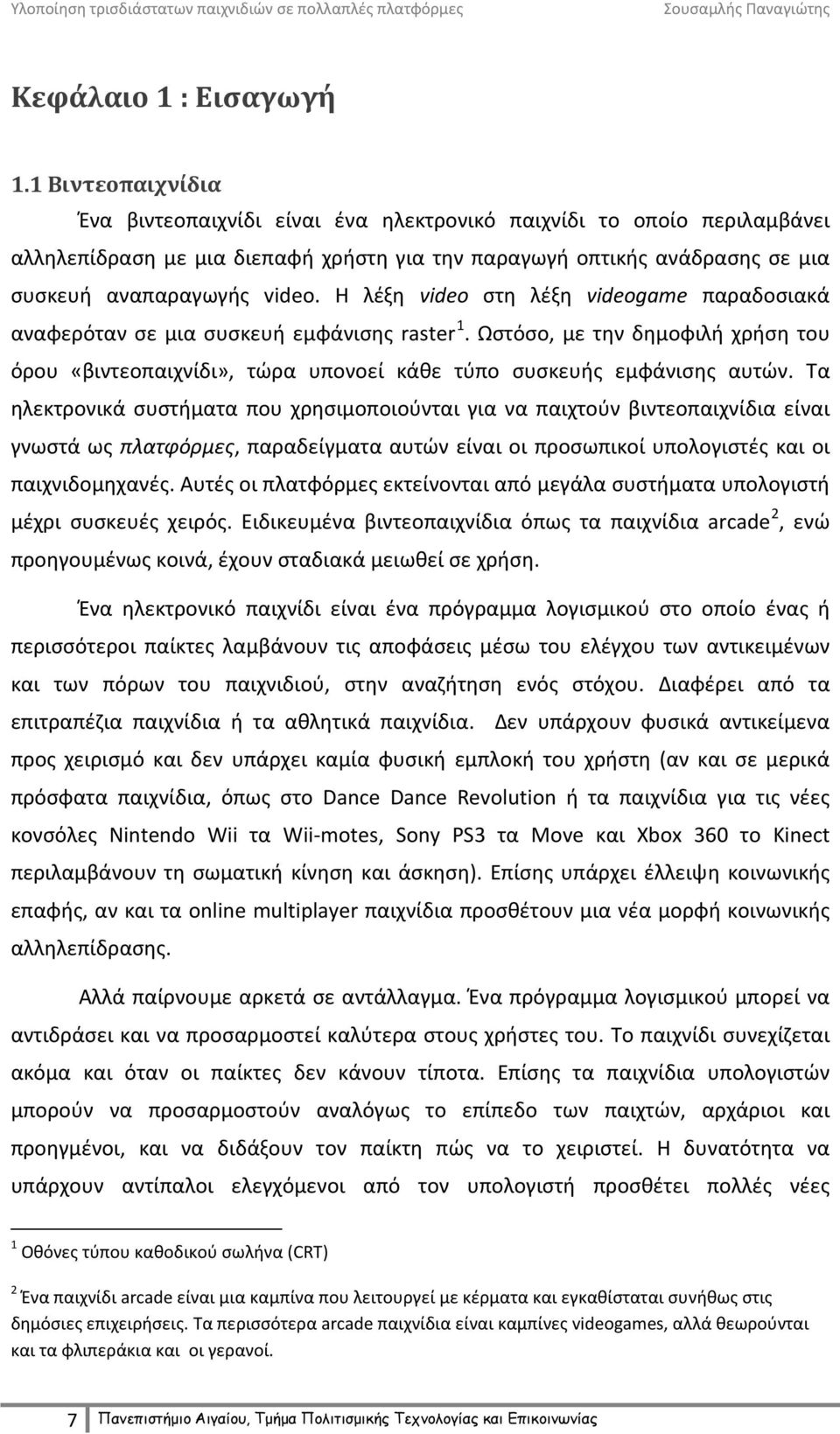 Η λέξη video στη λέξη videogame παραδοσιακά αναφερόταν σε μια συσκευή εμφάνισης raster 1. Ωστόσο, με την δημοφιλή χρήση του όρου «βιντεοπαιχνίδι», τώρα υπονοεί κάθε τύπο συσκευής εμφάνισης αυτών.