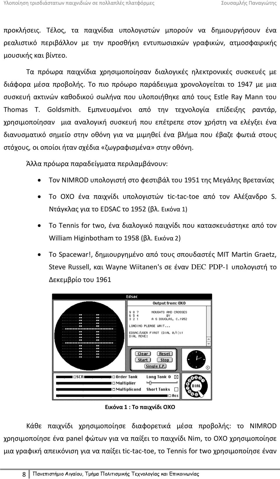 Το πιο πρόωρο παράδειγμα χρονολογείται το 1947 με μια συσκευή ακτινών καθοδικού σωλήνα που υλοποιήθηκε από τους Estle Ray Mann του Thomas T. Goldsmith.