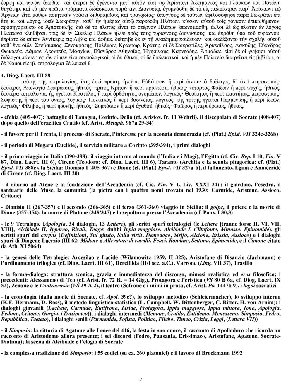 Σωκράτει ἐπὶ ἔτη κ. καὶ λόγος, ἰδεῖν Σωκράτην, καθ ἣν ἡµέραν αὐτῷ παρεδόθη Πλάτων, κύκνον αὐτοῦ τοῖς γόνασιν ἐπικαθήµενον.