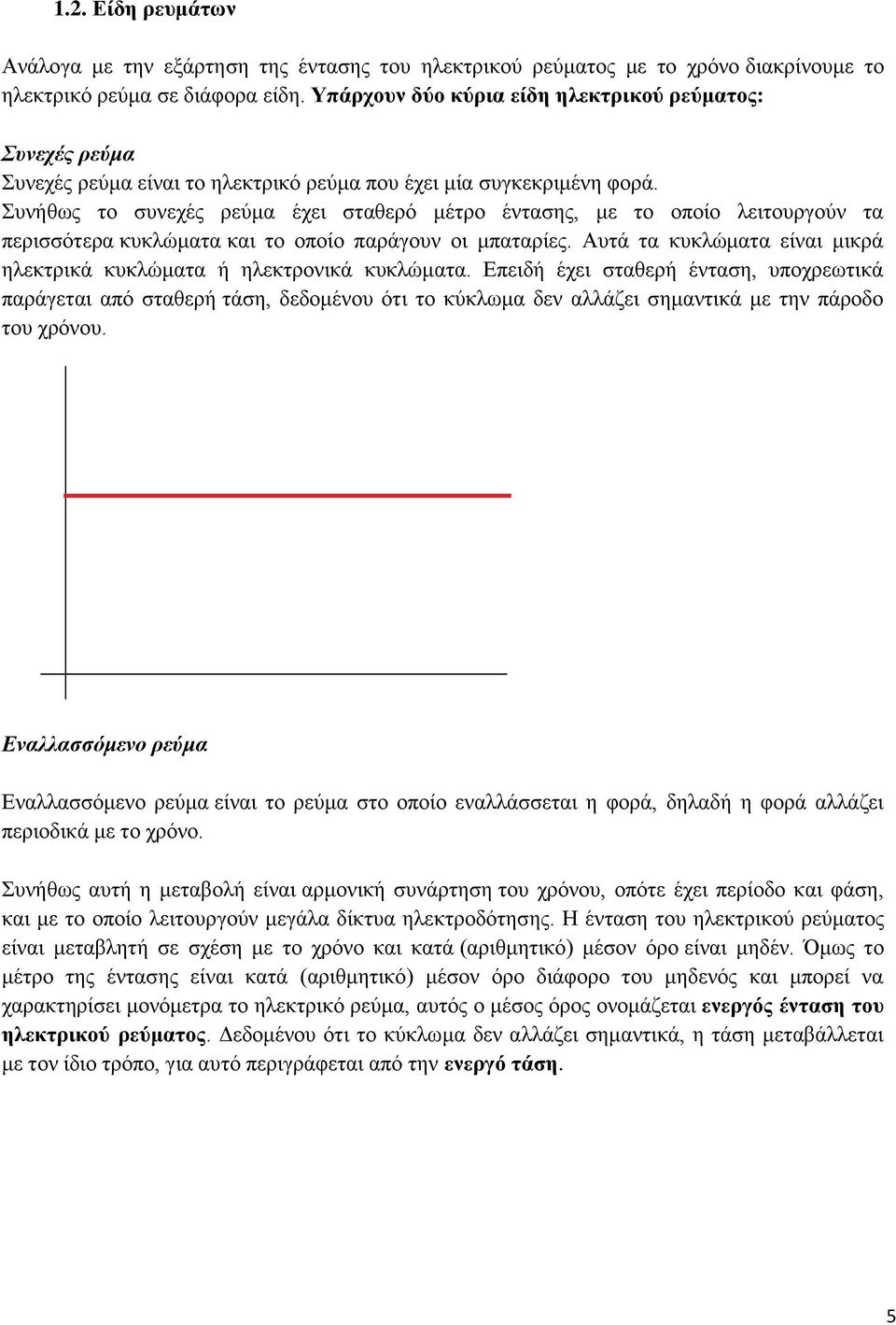Συνήθως το συνεχές ρεύμα έχει σταθερό μέτρο έντασης, με το οποίο λειτουργούν τα περισσότερα κυκλώματα και το οποίο παράγουν οι μπαταρίες.