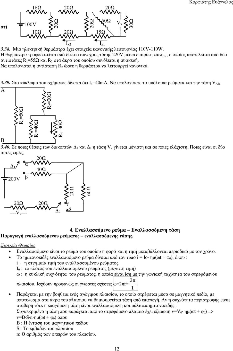 Να υπολογιστεί η αντίσταση R ώστε η θερμάστρα να λειτουργεί κανονικά. 3.39. Στο κύκλωμα του σχήματος δίνεται ότι Ι 4 =40mA. Να υπολογίσετε τα υπόλοιπα ρεύματα και την τάση V AB.