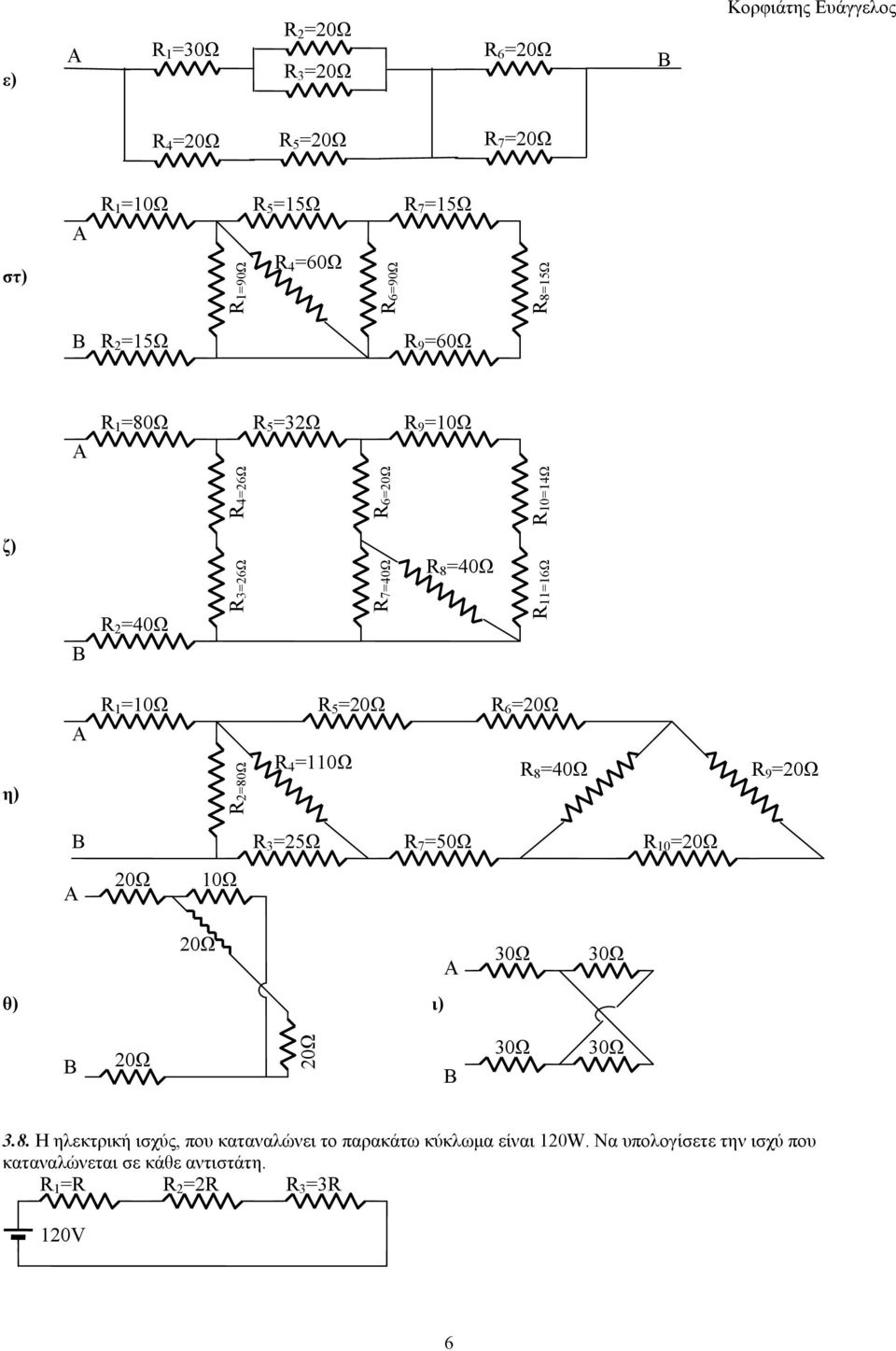 R 6 =0Ω R 4 =0Ω R 8 =40Ω R 9 =0Ω Β R 3 =5Ω R 7 =50Ω R 0 =0Ω Α 0Ω 0Ω 0Ω Α 30Ω 30Ω θ) ι) Β 0Ω 0Ω Β 30Ω 30Ω 3.8. Η ηλεκτρική ισχύς, που καταναλώνει το παρακάτω κύκλωμα είναι 0W.