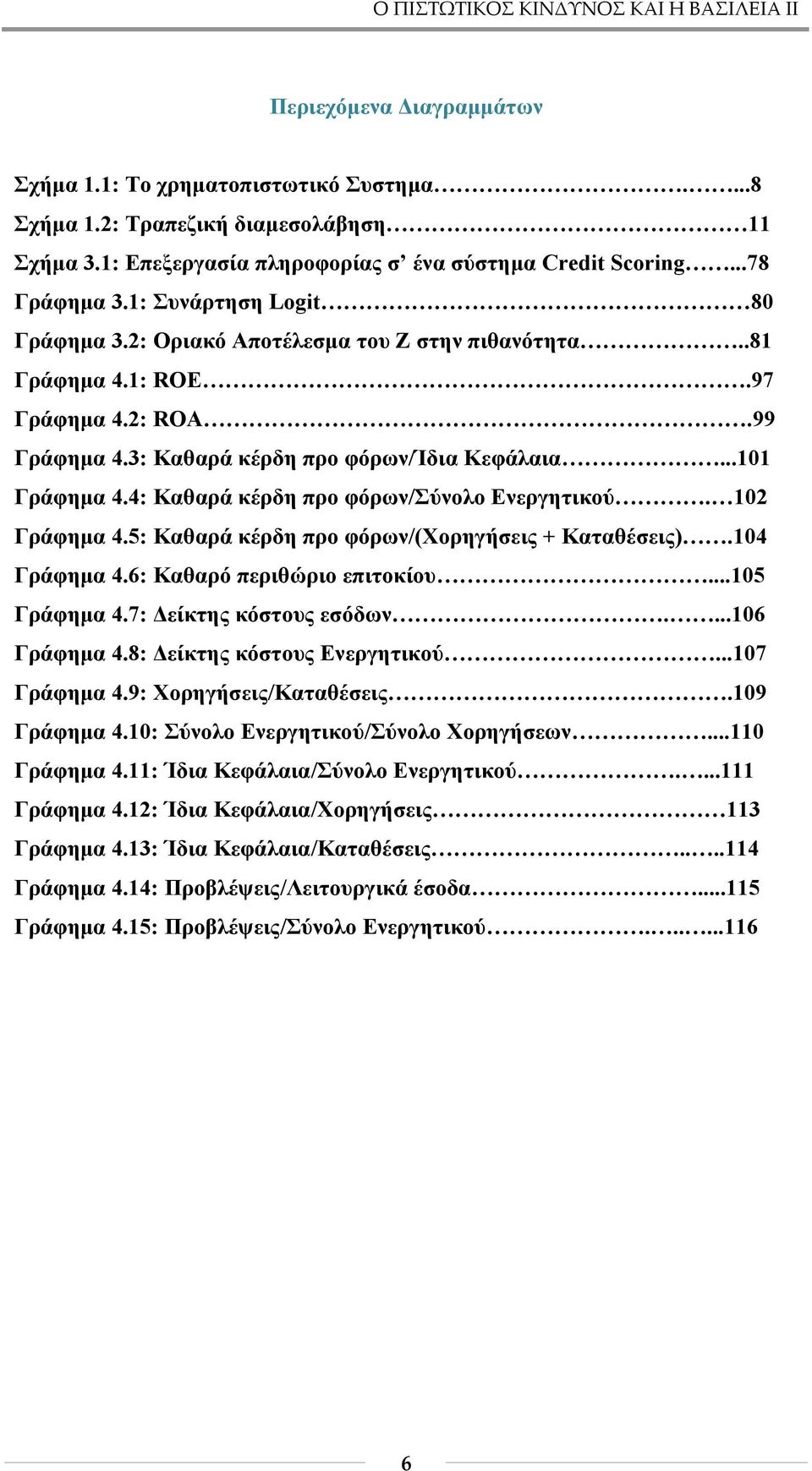 3: Καθαρά κέρδη προ φόρων/ίδια Κεφάλαια...101 Γράφημα 4.4: Καθαρά κέρδη προ φόρων/σύνολο Ενεργητικού. 102 Γράφημα 4.5: Καθαρά κέρδη προ φόρων/(χορηγήσεις + Καταθέσεις).104 Γράφημα 4.