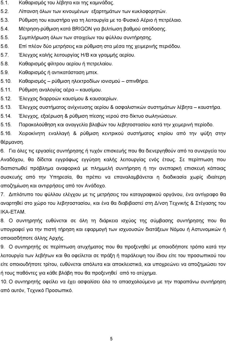 Έλεγχος καλής λειτουργίας Η/Β και γραμμής αερίου. 5.8. Καθαρισμός φίλτρου αερίου ή πετρελαίου. 5.9. Καθαρισμός ή αντικατάσταση μπεκ. 5.10. Καθαρισμός ρύθμιση ηλεκτροδίων ιονισμού σπινθήρα. 5.11.