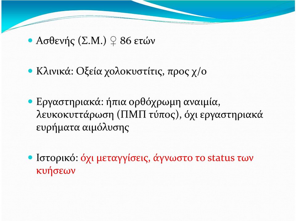 Εργαστηριακά: ήπια ορθόχρωμη αναιμία, λευκοκυττάρωση